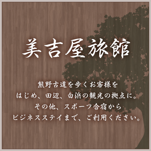 熊野古道を歩くお客様をはじめ、田辺、白浜の観光の拠点に。その他、スポーツ合宿からビジネスステイまで、ご利用ください。